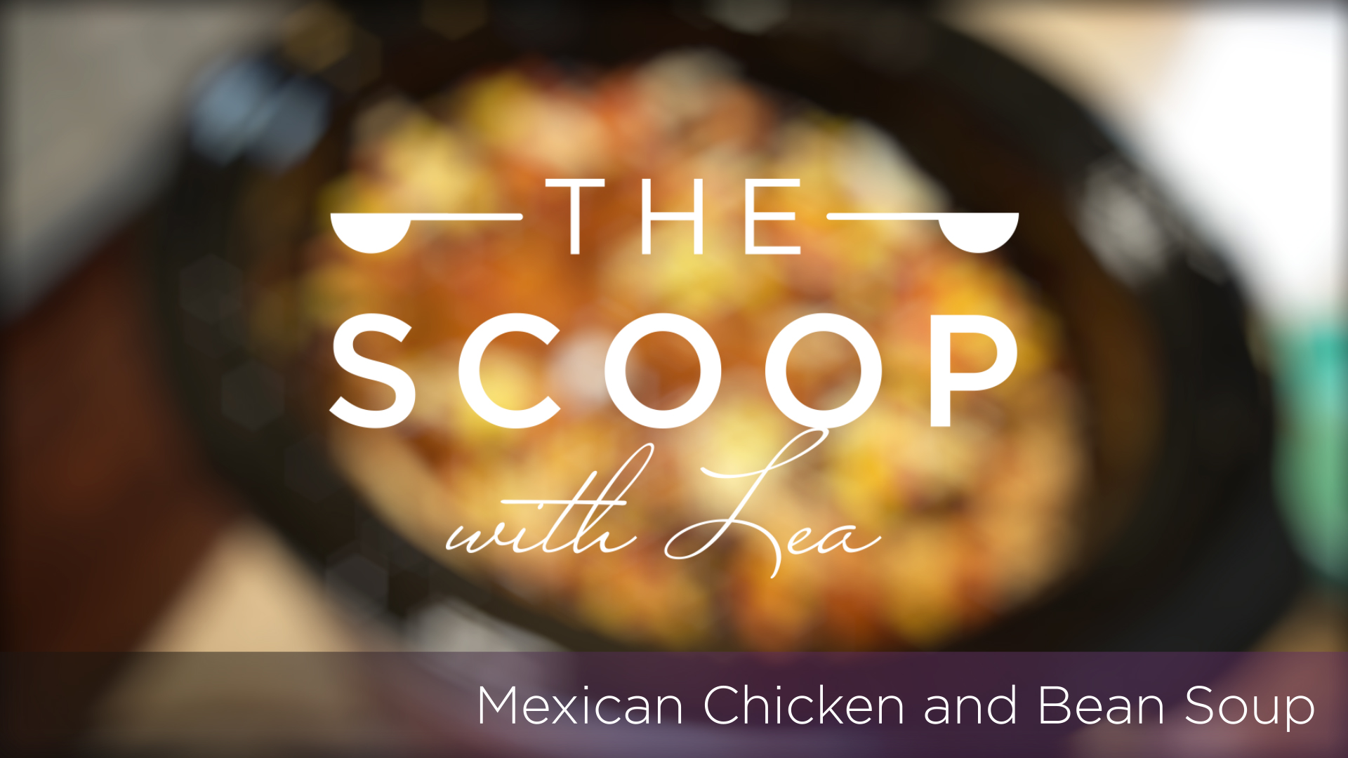 The Scoop with Lea | Mexican Chicken & Bean Soup 1